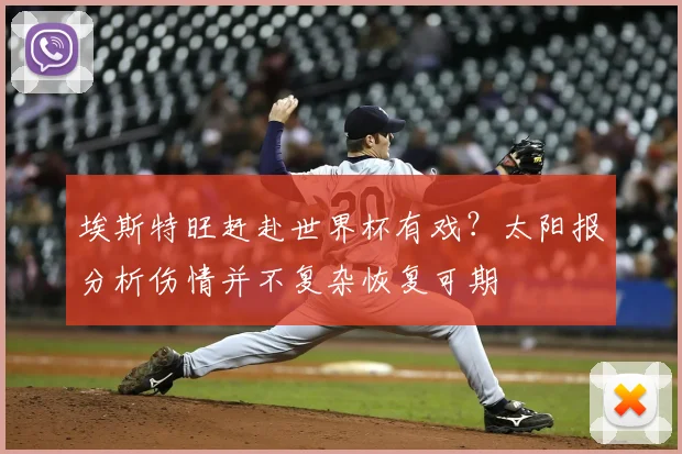 埃斯特旺赶赴世界杯有戏？太阳报分析伤情并不复杂恢复可期