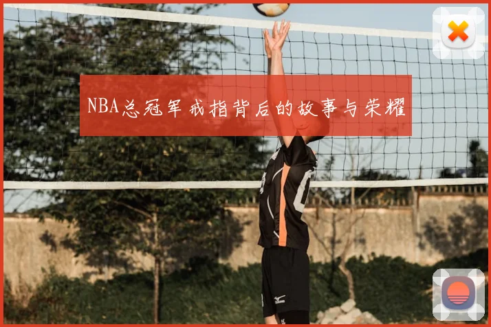 NBA总冠军戒指背后的故事与荣耀
