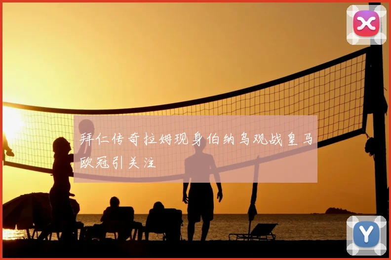 拜仁传奇拉姆现身伯纳乌观战皇马欧冠引关注