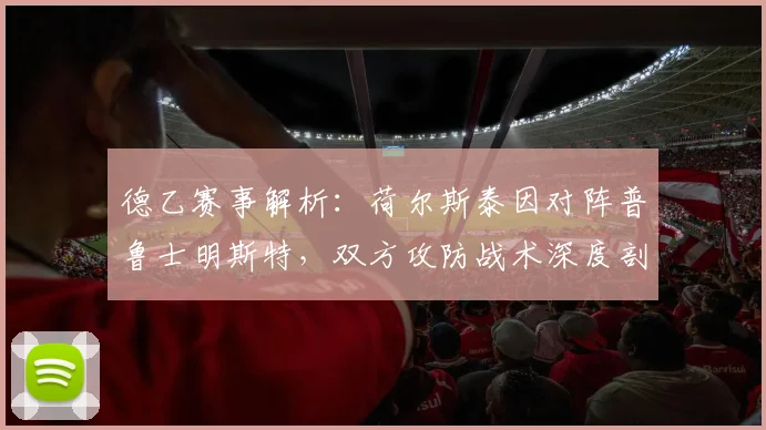 德乙赛事解析：荷尔斯泰因对阵普鲁士明斯特，双方攻防战术深度剖析