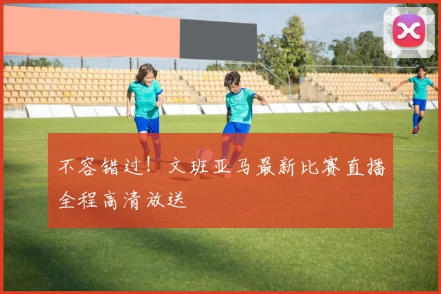 不容错过！文班亚马最新比赛直播全程高清放送