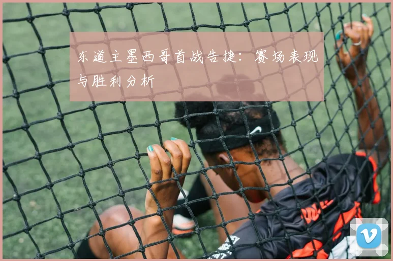 东道主墨西哥首战告捷：赛场表现与胜利分析