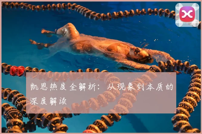 凯恩热度全解析：从现象到本质的深度解读