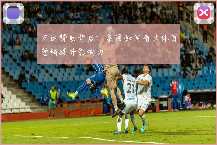 万达赞助背后：集团如何借力体育营销提升影响力