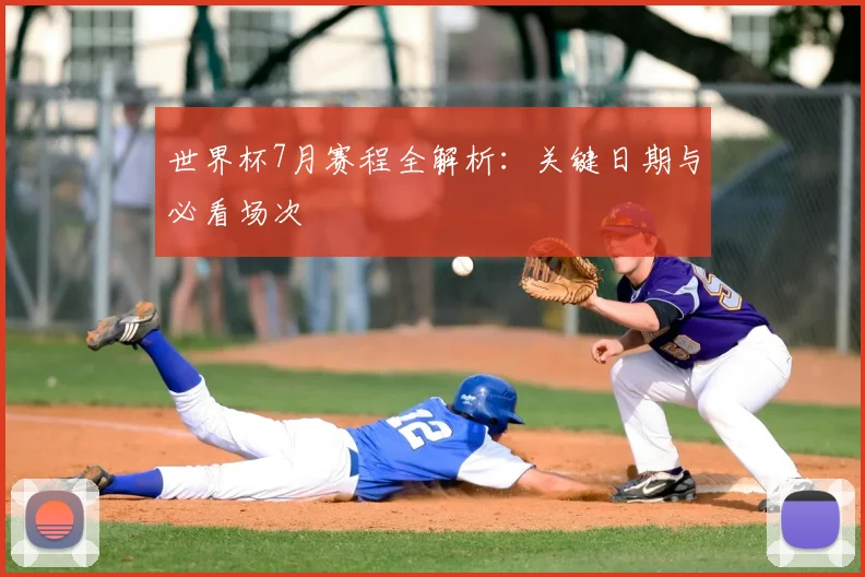 世界杯7月赛程全解析：关键日期与必看场次