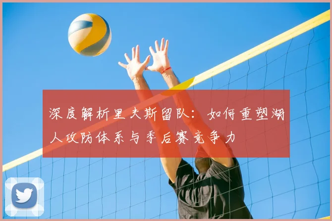 深度解析里夫斯留队：如何重塑湖人攻防体系与季后赛竞争力