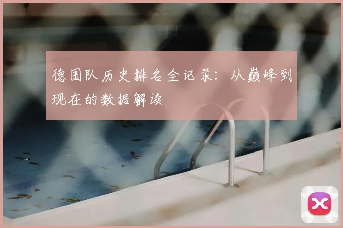德国队历史排名全记录：从巅峰到现在的数据解读