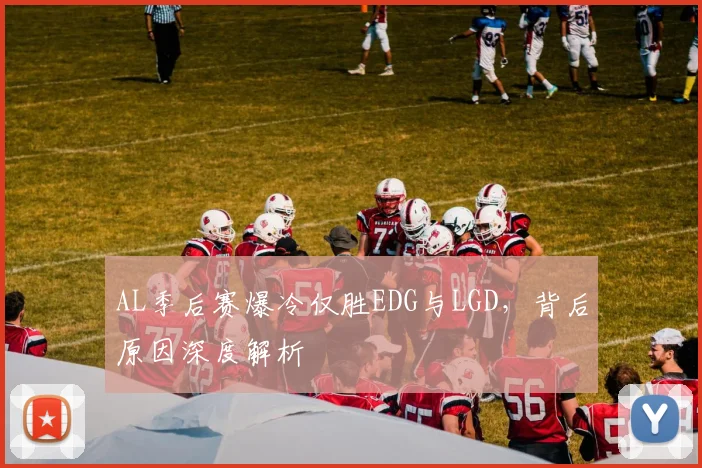 AL季后赛爆冷仅胜EDG与LGD,背后原因深度解析